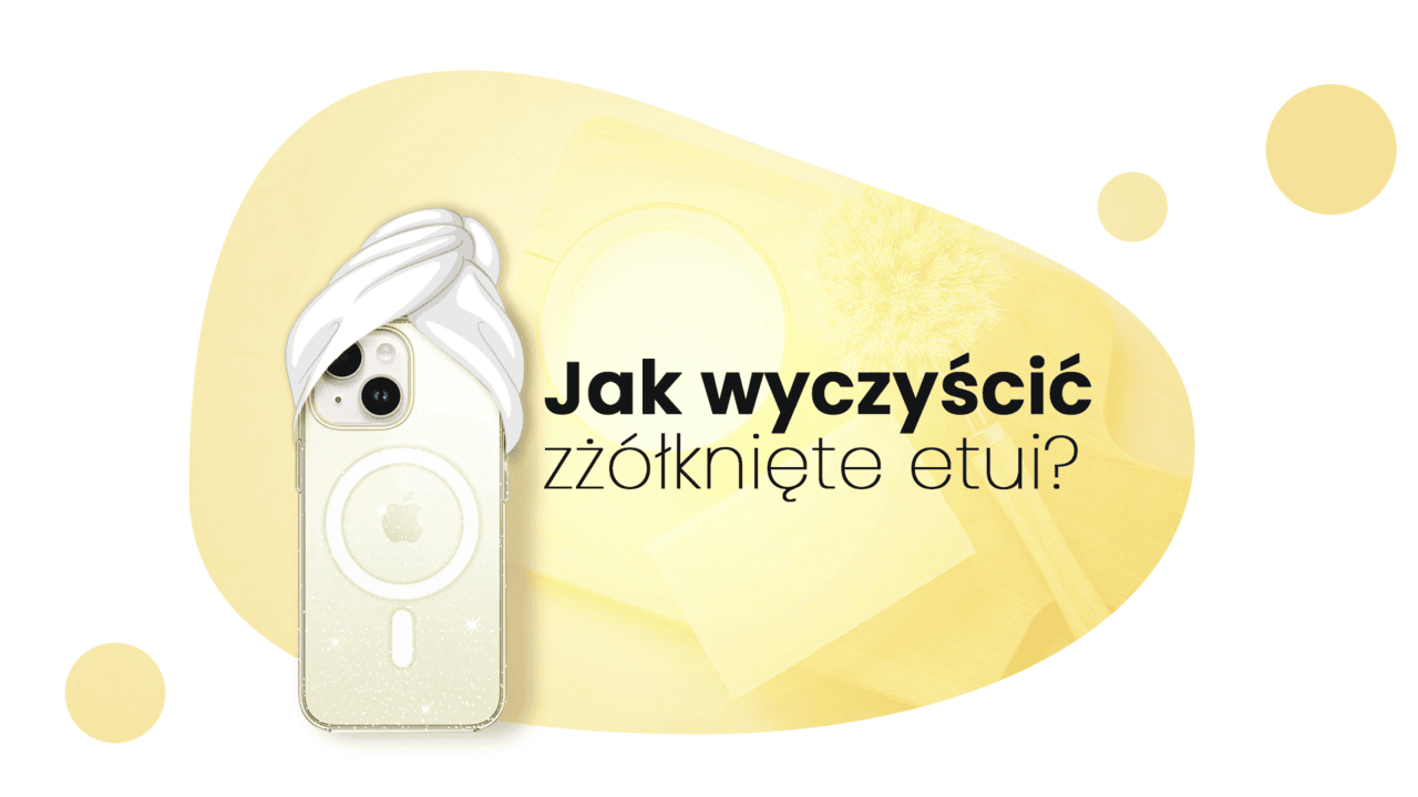 Jak wyczyścić przezroczyste zżółknięte etui?